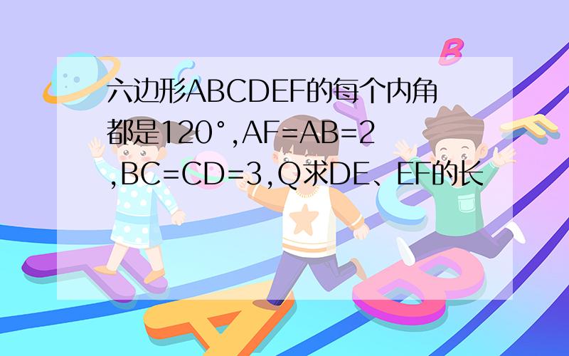 六边形ABCDEF的每个内角都是120°,AF=AB=2,BC=CD=3,Q求DE、EF的长