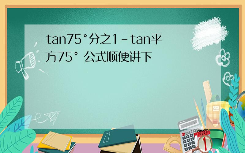 tan75°分之1-tan平方75° 公式顺便讲下