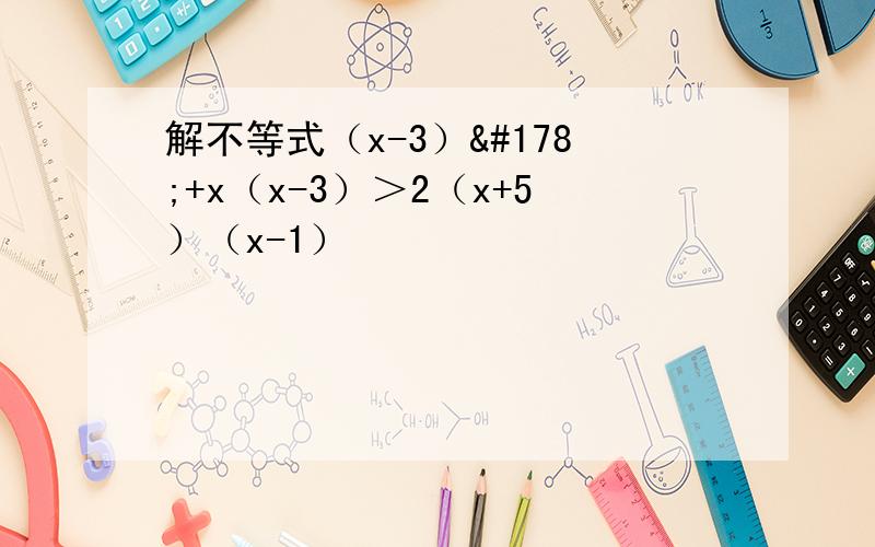解不等式（x-3）²+x（x-3）＞2（x+5）（x-1）
