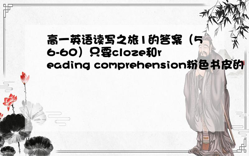 高一英语读写之旅1的答案（56-60）只要cloze和reading comprehension粉色书皮的