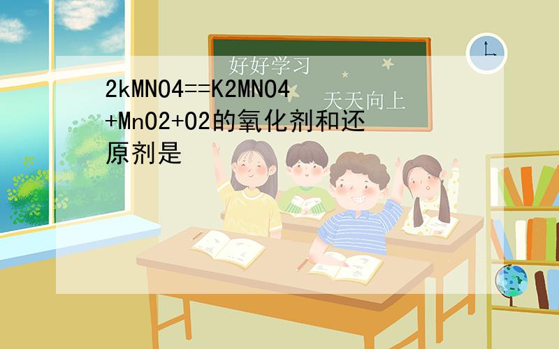2kMNO4==K2MNO4+MnO2+O2的氧化剂和还原剂是