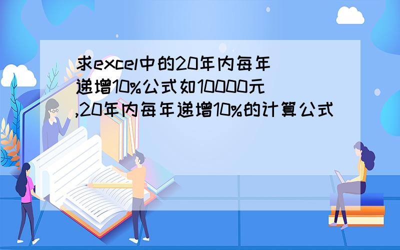 求excel中的20年内每年递增10%公式如10000元,20年内每年递增10%的计算公式
