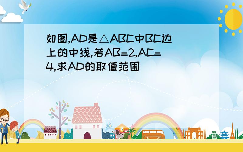 如图,AD是△ABC中BC边上的中线,若AB=2,AC=4,求AD的取值范围