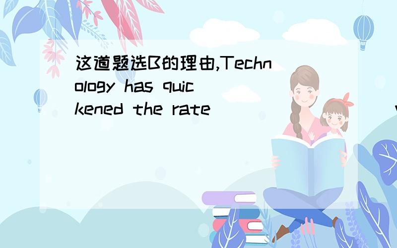 这道题选B的理由,Technology has quickened the rate _________ we communicate with the world around us.A.for which B.at which C.to which D.with which