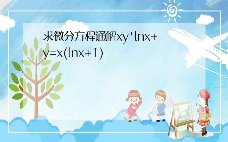 求微分方程通解xy'lnx+y=x(lnx+1)
