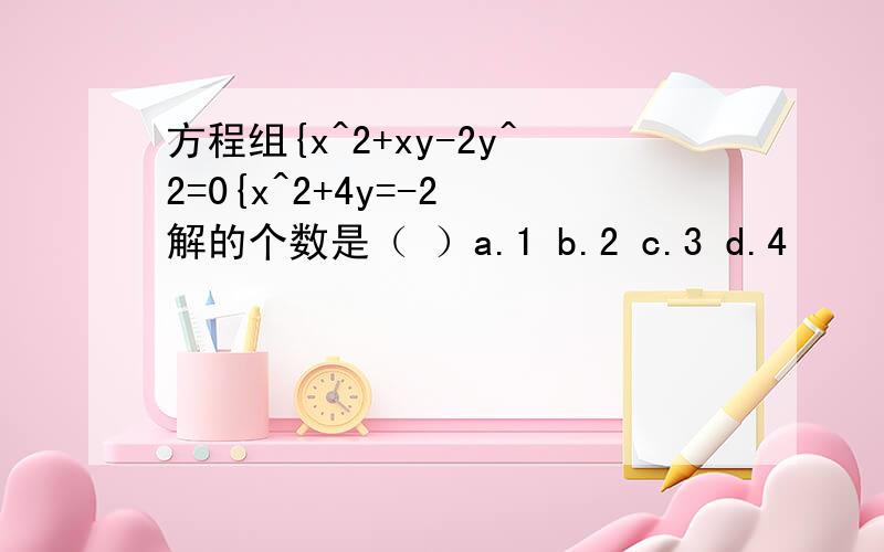 方程组{x^2+xy-2y^2=0{x^2+4y=-2 解的个数是（ ）a.1 b.2 c.3 d.4