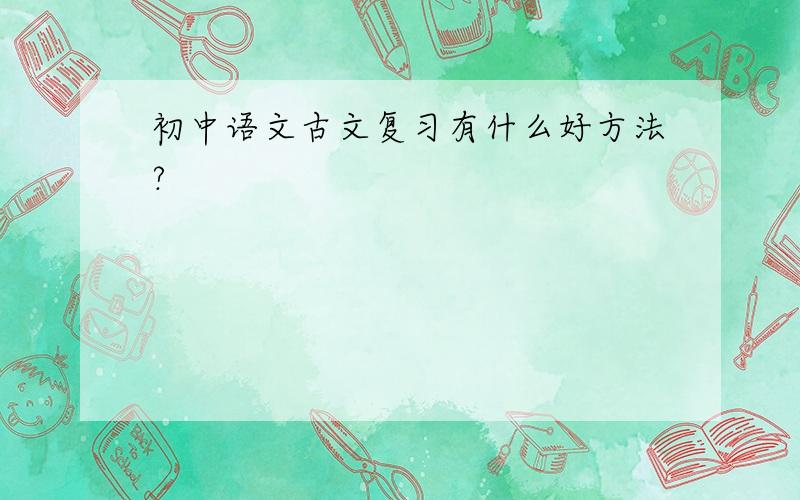初中语文古文复习有什么好方法?