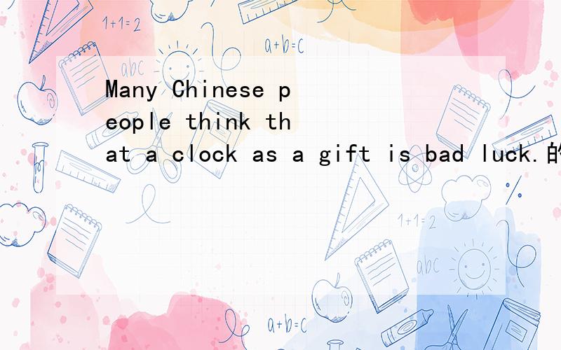 Many Chinese people think that a clock as a gift is bad luck.的翻译是什么?