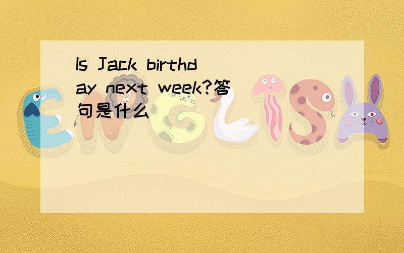 Is Jack birthday next week?答句是什么