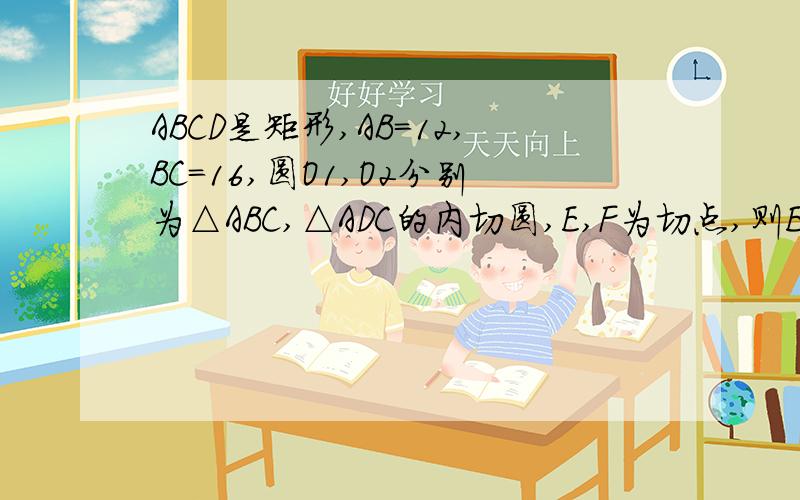 ABCD是矩形,AB=12,BC=16,圆O1,O2分别为△ABC,△ADC的内切圆,E,F为切点,则EF的长是