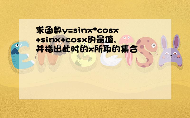 求函数y=sinx*cosx+sinx+cosx的最值,并指出此时的x所取的集合