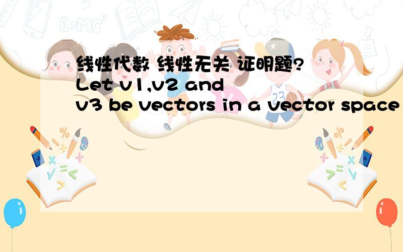线性代数 线性无关 证明题?Let v1,v2 and v3 be vectors in a vector space V .Decide whether or notw1 = v1 + v2,w2 = v2 + v3 and w3 = v1 − v3 are linearly independent,givingreasons for your answer.怎么证明?