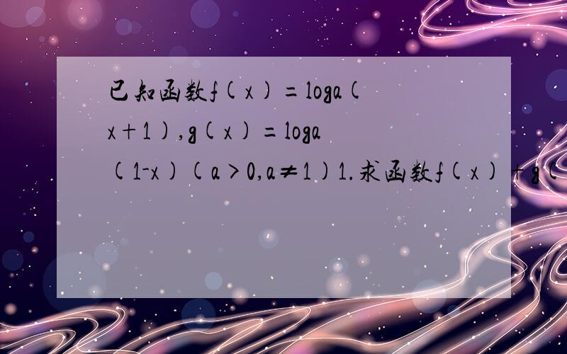 已知函数f(x)=loga(x+1),g(x)=loga(1-x)(a>0,a≠1)1.求函数f(x)+g(x)的定义域2.判断函数f(x)-g(x)的奇偶性,并予以说明3.求使f(x)+g(x)