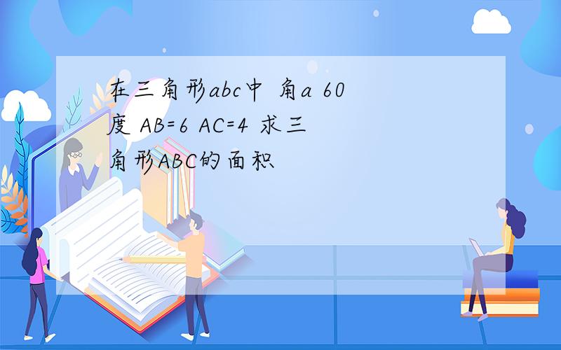 在三角形abc中 角a 60度 AB=6 AC=4 求三角形ABC的面积