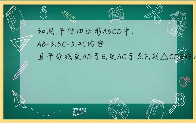 如图,平行四边形ABCD中,AB=3,BC=5,AC的垂直平分线交AD于E,交AC于点F,则△CDE的周长是多少?