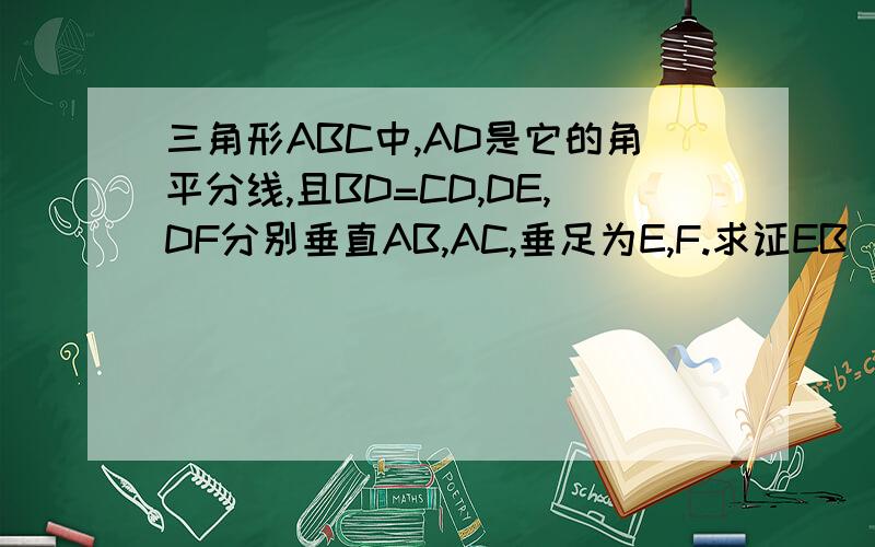 三角形ABC中,AD是它的角平分线,且BD=CD,DE,DF分别垂直AB,AC,垂足为E,F.求证EB