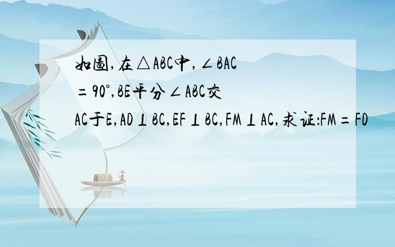 如图,在△ABC中,∠BAC=90°,BE平分∠ABC交AC于E,AD⊥BC,EF⊥BC,FM⊥AC,求证：FM=FD