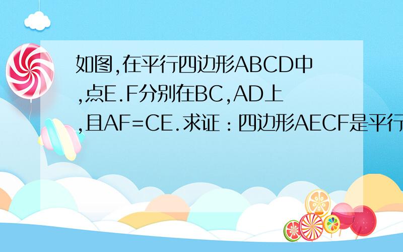 如图,在平行四边形ABCD中,点E.F分别在BC,AD上,且AF=CE.求证：四边形AECF是平行四边形
