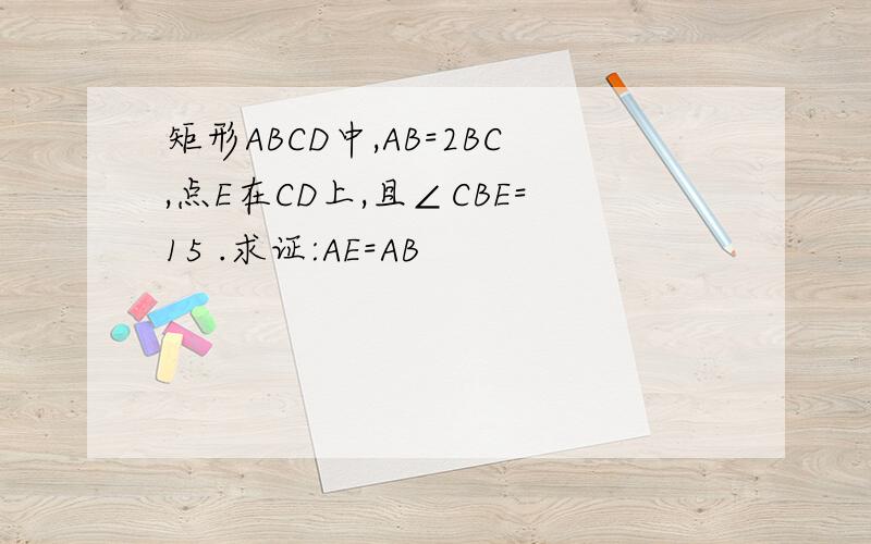 矩形ABCD中,AB=2BC,点E在CD上,且∠CBE=15 .求证:AE=AB