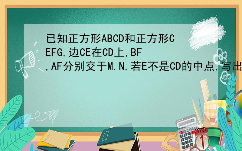 已知正方形ABCD和正方形CEFG,边CE在CD上,BF,AF分别交于M.N,若E不是CD的中点,写出图中与CM相等的线段,并予以证明BF,AF分别交于CD与M,N