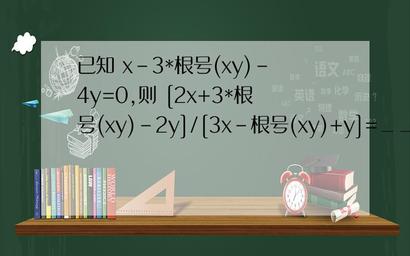 已知 x-3*根号(xy)-4y=0,则 [2x+3*根号(xy)-2y]/[3x-根号(xy)+y]=______呃...看答案上写的是14/15....就是不知道怎么来的...