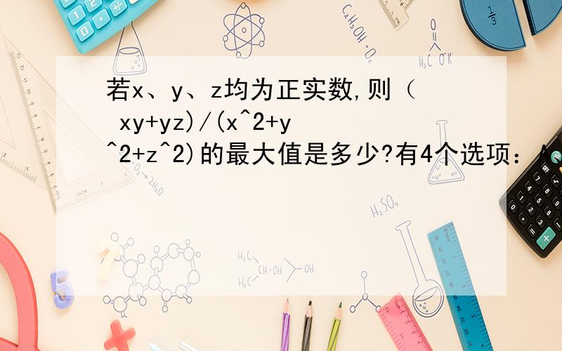 若x、y、z均为正实数,则（ xy+yz)/(x^2+y^2+z^2)的最大值是多少?有4个选项：A、√2/2 B、√2 c、2√2 D、2√3