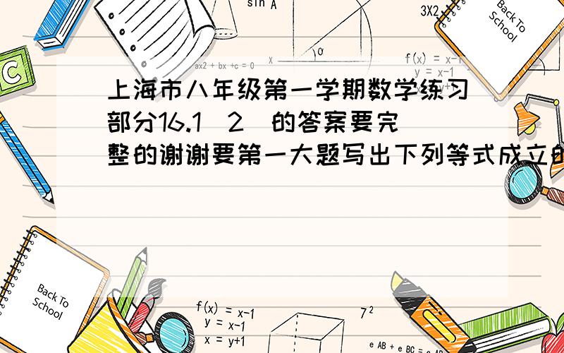 上海市八年级第一学期数学练习部分16.1（2）的答案要完整的谢谢要第一大题写出下列等式成立的条件和第三大题化简下列二次根式和第四大题的化简下列二次根式