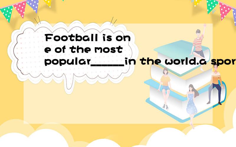 Football is one of the most popular______in the world.a sports b balls为什么不能用b?
