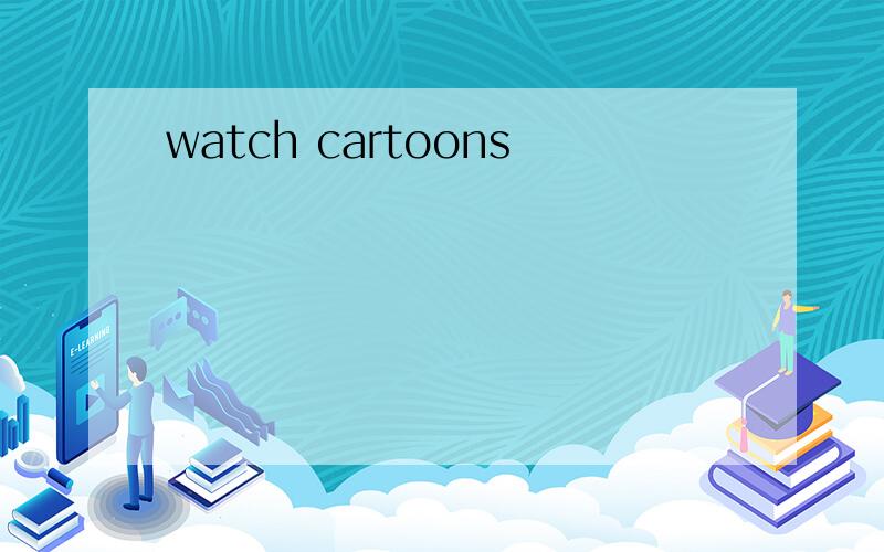 watch cartoons