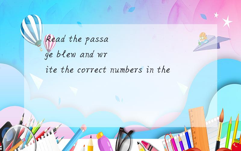 Read the passage blew and write the correct numbers in the