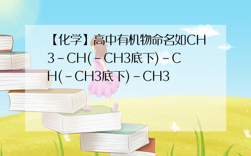 【化学】高中有机物命名如CH3-CH(-CH3底下)-CH(-CH3底下)-CH3