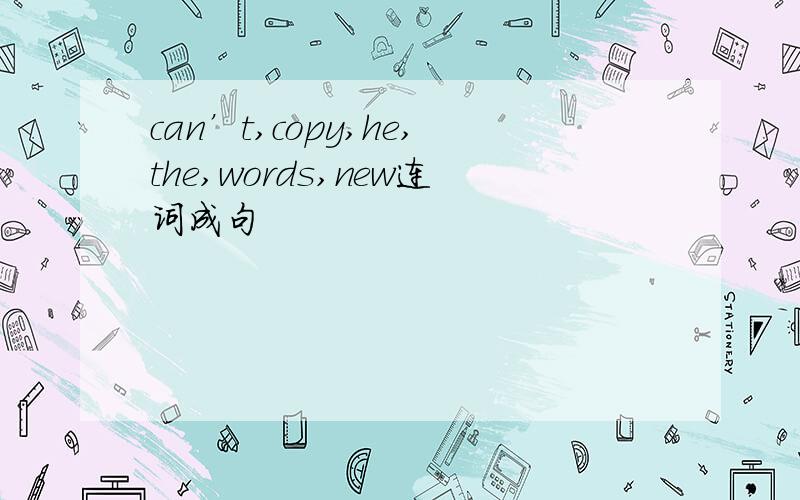 can’t,copy,he,the,words,new连词成句