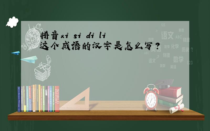拼音xi si di li 这个成语的汉字是怎么写?
