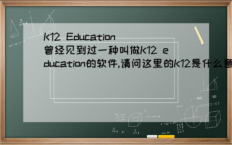 K12 Education 曾经见到过一种叫做K12 education的软件,请问这里的K12是什么意思?