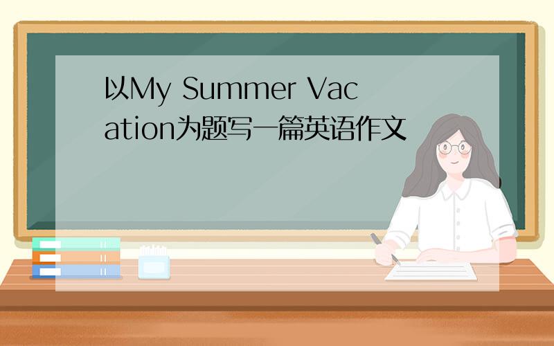 以My Summer Vacation为题写一篇英语作文