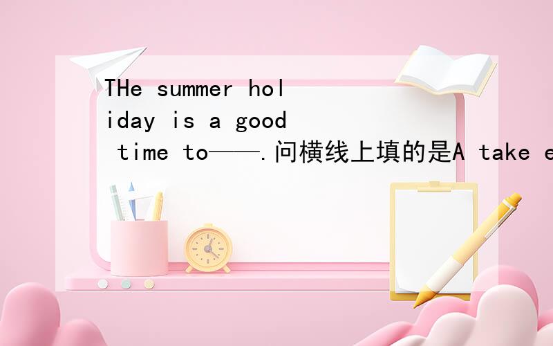 THe summer holiday is a good time to——.问横线上填的是A take exercise B do exercises具体一点有理由!