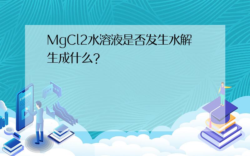 MgCl2水溶液是否发生水解生成什么?