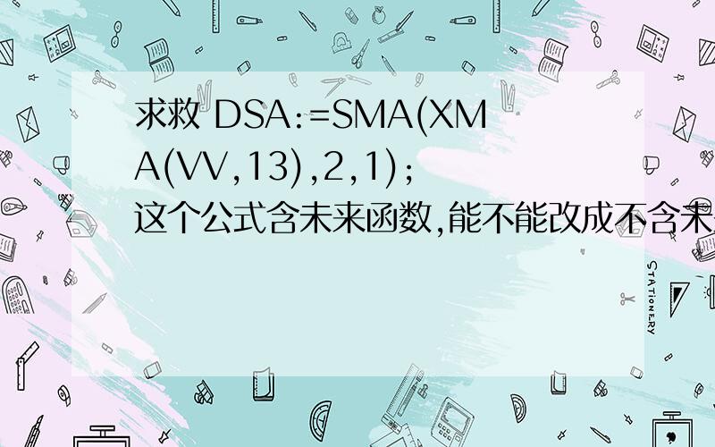 求救 DSA:=SMA(XMA(VV,13),2,1);这个公式含未来函数,能不能改成不含未来函数的可以用什么函数代替XMA,这个函数带未来函数