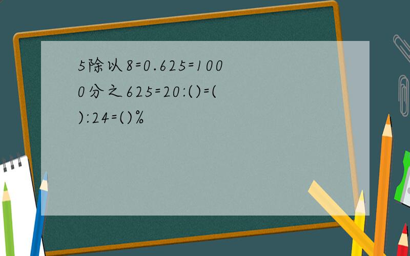 5除以8=0.625=1000分之625=20:()=():24=()%