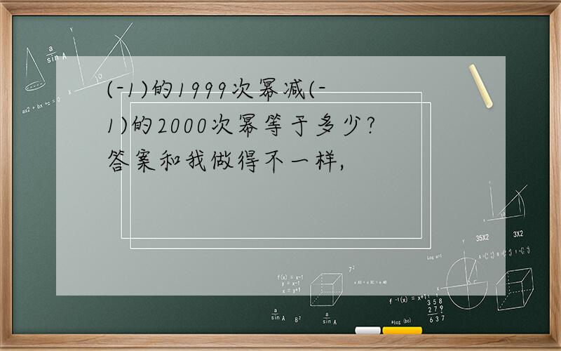 (-1)的1999次幂减(-1)的2000次幂等于多少?答案和我做得不一样,