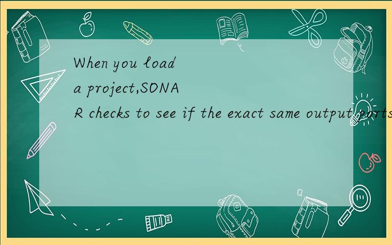 When you load a project,SONAR checks to see if the exact same output ports are assigned as when the project was saved.SONAR’s port assignments can change if you load the project on a different hardware configuration or change driver models.If there