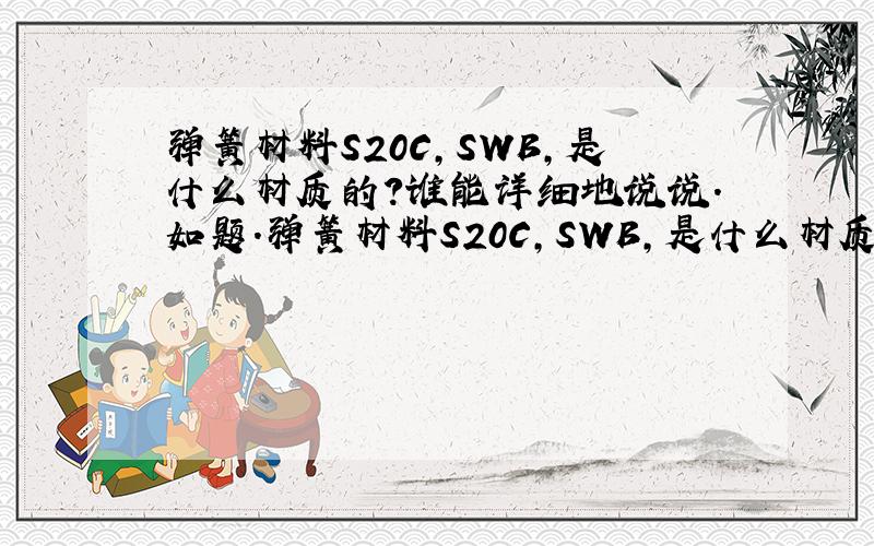 弹簧材料S20C,SWB,是什么材质的?谁能详细地说说.如题.弹簧材料S20C,SWB,是什么材质的?谁能详细地说说