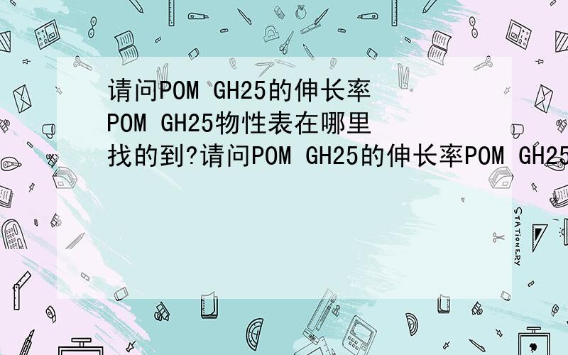 请问POM GH25的伸长率POM GH25物性表在哪里找的到?请问POM GH25的伸长率POM GH25物性表在哪里找的到?（已解决）电气性能等等