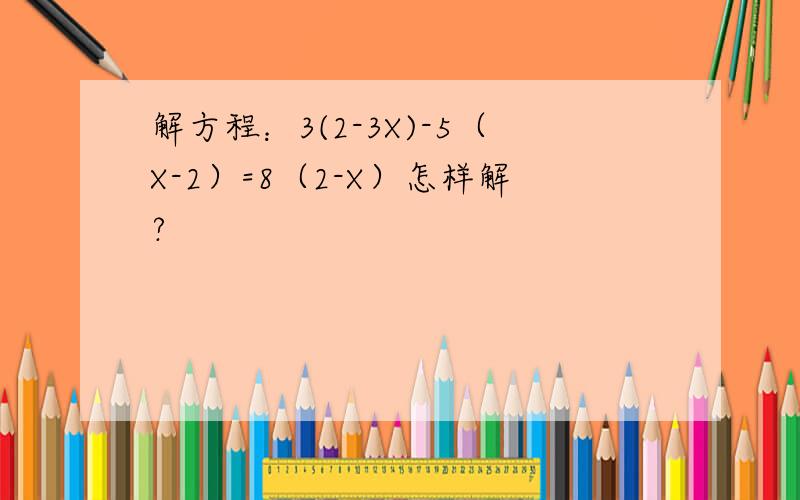 解方程：3(2-3X)-5（X-2）=8（2-X）怎样解?