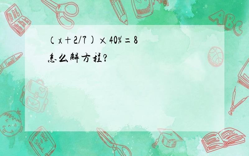 （x+2/7)×40%=8 怎么解方程?