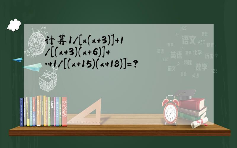计算1/[x(x+3)]+1/[(x+3)(x+6)]+.+1/[(x+15)(x+18)]=?