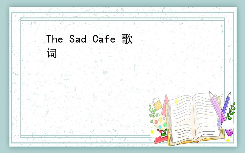 The Sad Cafe 歌词
