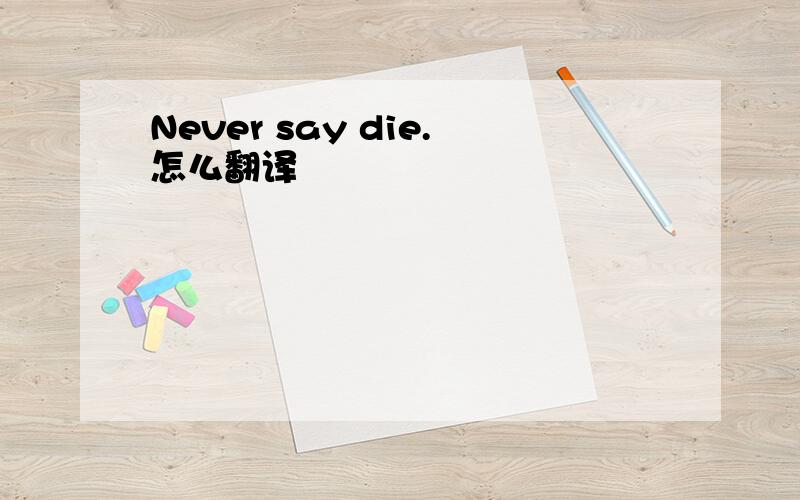 Never say die.怎么翻译