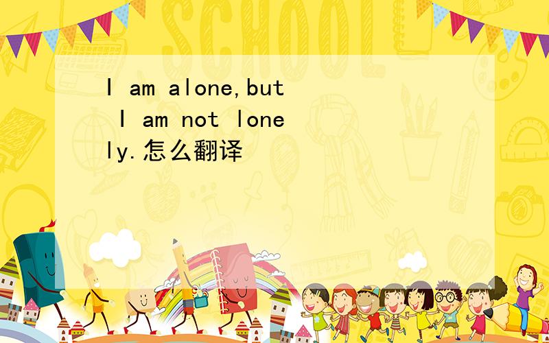 I am alone,but I am not lonely.怎么翻译