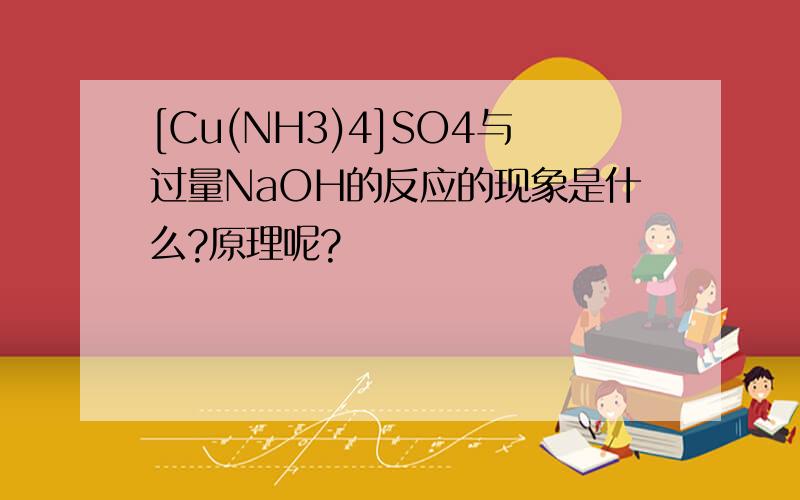 [Cu(NH3)4]SO4与过量NaOH的反应的现象是什么?原理呢?